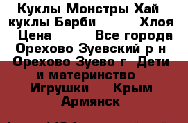 Куклы Монстры Хай, куклы Барби,. Bratz Хлоя › Цена ­ 350 - Все города, Орехово-Зуевский р-н, Орехово-Зуево г. Дети и материнство » Игрушки   . Крым,Армянск